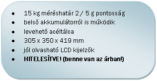 Folyamatábra: Másik feldolgozás: •	15 kg méréshatár 2 / 5 g pontosság 
•	belső akkumulátorról is működik
•	levehető acéltálca
•	305 x 350 x 419 mm
•	jól olvasható LCD kijelzők
•	HITELESÍTVE! (benne van az árban!)
, adapterrel

